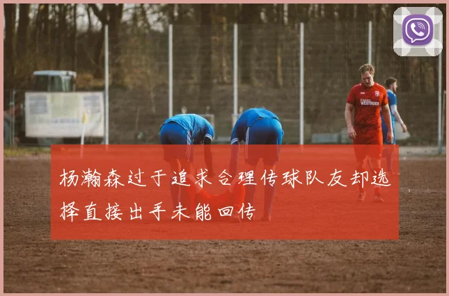 杨瀚森过于追求合理传球队友却选择直接出手未能回传